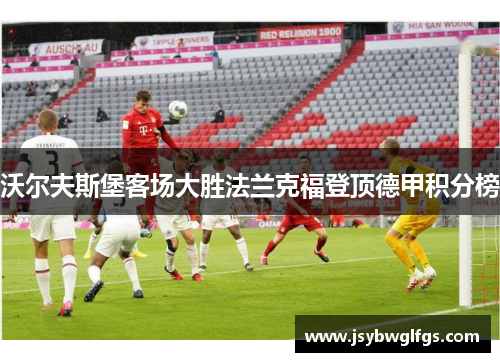 沃尔夫斯堡客场大胜法兰克福登顶德甲积分榜