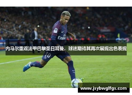 内马尔重返法甲巴黎圣日耳曼，球迷期待其再次展现出色表现