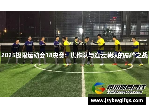 2025极限运动会18决赛：焦作队与连云港队的巅峰之战