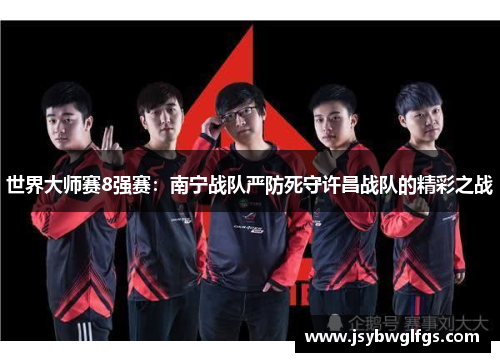 世界大师赛8强赛：南宁战队严防死守许昌战队的精彩之战