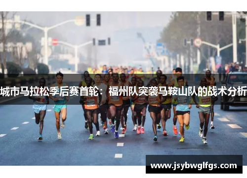 城市马拉松季后赛首轮：福州队突袭马鞍山队的战术分析