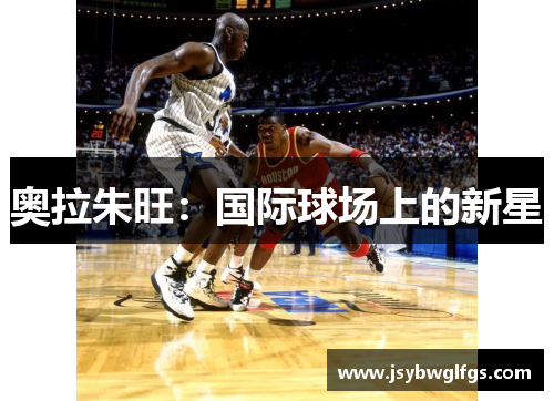 奥拉朱旺：国际球场上的新星