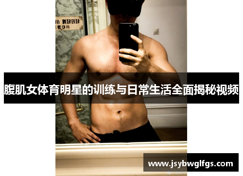 腹肌女体育明星的训练与日常生活全面揭秘视频