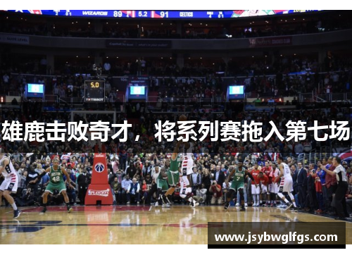 雄鹿击败奇才，将系列赛拖入第七场