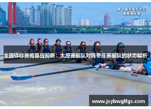 全国锦标赛揭幕战前瞻：太原赛艇队对阵枣庄赛艇队的状态解析