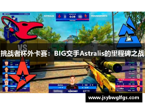 挑战者杯外卡赛：BIG交手Astralis的里程碑之战