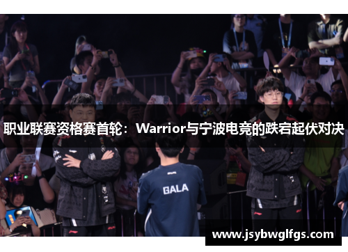职业联赛资格赛首轮：Warrior与宁波电竞的跌宕起伏对决