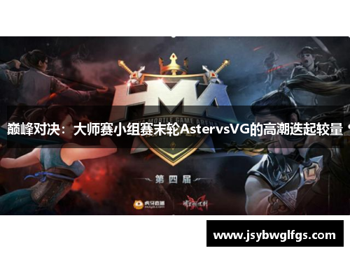 巅峰对决：大师赛小组赛末轮AstervsVG的高潮迭起较量