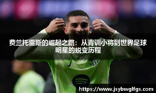 费兰托雷斯的崛起之路：从青训小将到世界足球明星的蜕变历程