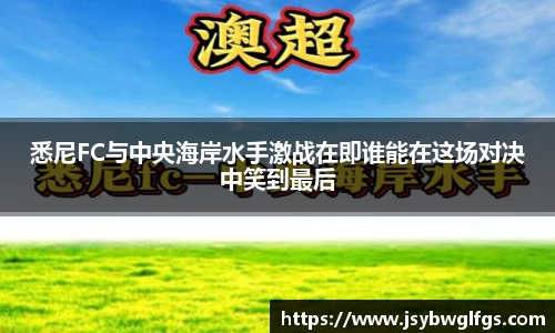 悉尼FC与中央海岸水手激战在即谁能在这场对决中笑到最后