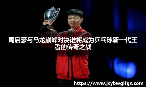 周启豪与马龙巅峰对决谁将成为乒乓球新一代王者的传奇之战
