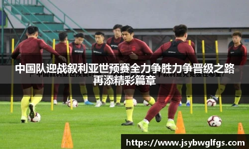 中国队迎战叙利亚世预赛全力争胜力争晋级之路再添精彩篇章