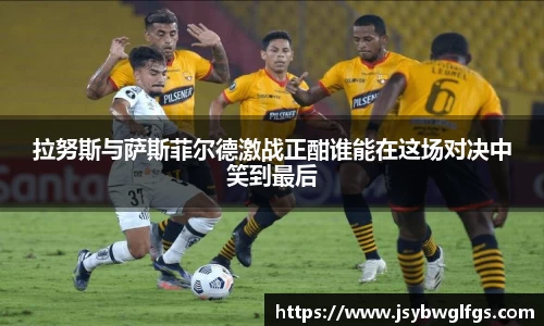 拉努斯与萨斯菲尔德激战正酣谁能在这场对决中笑到最后